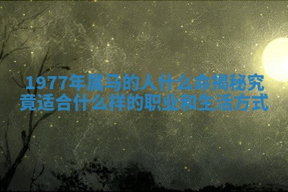 1977年属马的人什么命揭秘 究 🙀 竟适合什么样的职业和生 🔥 活方式