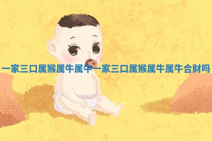 一家三口属猴属牛 😞 属牛_一家三口属猴 🐷 属牛属牛合财吗