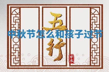 中秋节怎么和孩子 🦣 过节 🏦
