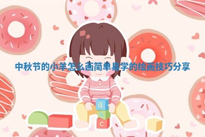 中秋节的小羊怎么画简单易 🤔 学的绘画技 🦜 巧分享