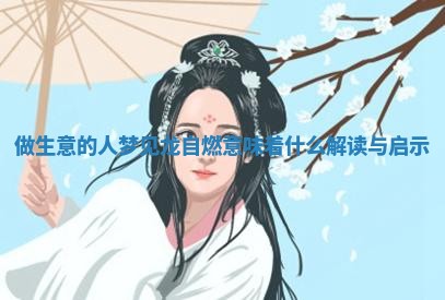 🌫 做生意的人梦见龙自燃意味着什么解读与启 🍘 示