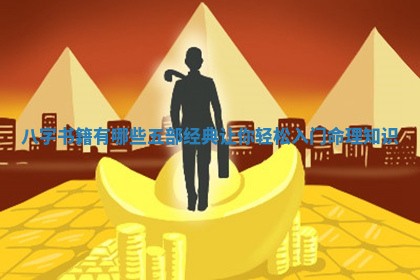 八字书籍有哪些 🌡 五部经典让你轻松入门 🥋 命理知识 八字书籍有哪些 🌡 五部经典让你轻松入门 🥋 命理知识