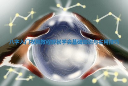 八字入门视频教程 😄 轻松学会 🐮 基础知识与实用技巧