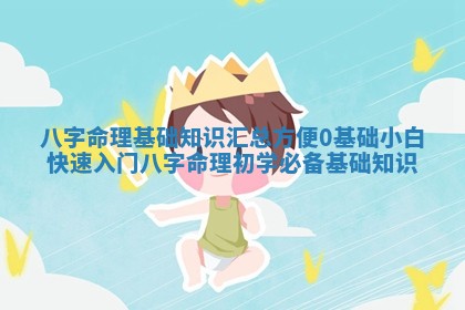 八字命理基础知识汇总方便 🚷 0基础小白快速入门_八字命理初学必 🏊 备基础知识