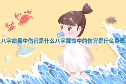 🐜 八字命盘中伤官是什么 八字算命中的伤官是什么意 🛁 思