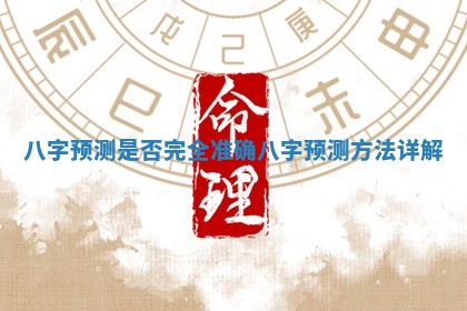 八 📽 字预测是否完全准确_八字预 🏄 测方法详解 八 📽 字预测是否完全准确_八字预 🏄 测方法详解