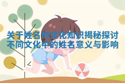 关于姓名的文 📘 化知识揭秘探讨 🥦 不同文化中的姓名意义与影响
