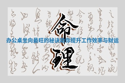 办公桌坐 🗓 向最旺 🕸 的秘诀 助你提升工作效率与财 ️ 运