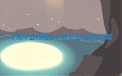 十天干五行属性 🖥 十天干五 ⚪ 行属性详解 十天干五行属性 🖥 十天干五 ⚪ 行属性详解