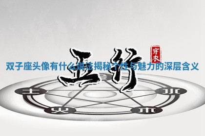 双子座头像有什么说法揭秘个性与魅力 💫 的深 😯 层含义 双子座头像有什么说法揭秘个性与魅力 💫 的深 😯 层含义