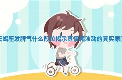 天蝎座发脾气什 🍝 么段位揭示其情绪波 🗞 动的真实原因