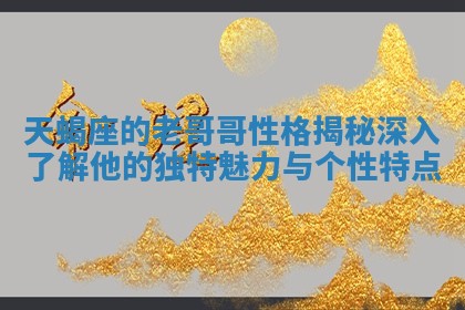 天蝎座的老哥哥性 🦎 格揭秘 深入了解他的独特魅力与个 📌 性特点