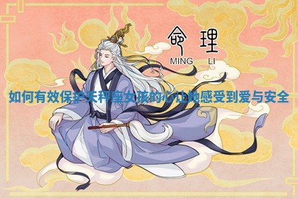 如何有效保护 🍮 天秤座女 🐛 孩的心让她感受到爱与安全