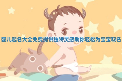 ✝ 婴儿起名大全免费 提供独特灵感助你轻松为 📮 宝宝取名