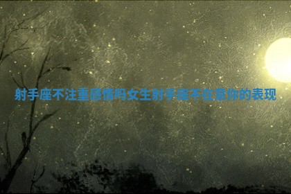 射手座不注 🔇 重感情吗女生_ 👙 射手座不在意你的表现 射手座不注 🔇 重感情吗女生_ 👙 射手座不在意你的表现