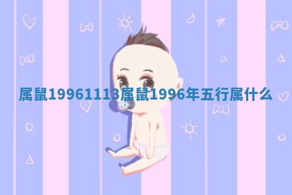 属鼠199 ⬆ 61113 属鼠1996年五 👡 行属什么 属鼠199 ⬆ 61113 属鼠1996年五 👡 行属什么