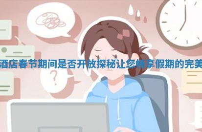 康定酒店春节 🏗 期间是否开放探秘让您畅享假期的 🌮 完美选择
