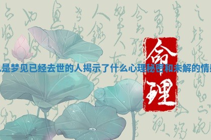 总是梦见已经去世的人揭示 🕍 了什么心理秘密和未解的情 🥨 感 总是梦见已经去世的人揭示 🕍 了什么心理秘密和未解的情 🥨 感