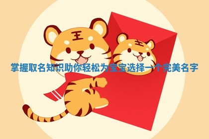 掌 🤞 握取名 🧢 知识助你轻松为宝宝选择一个完美名字