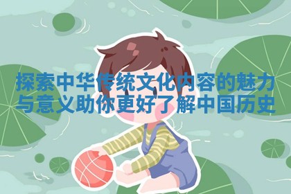 探索中华传统文化内容的魅力与意义助你更好了解中 ⛹ 国历 🏤 史