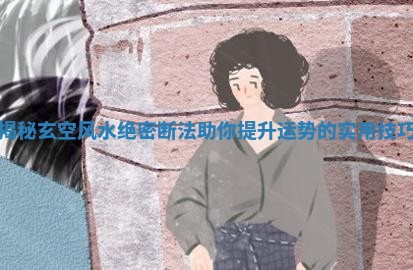 揭秘玄空风水绝 🈶 密断法助你 🐭 提升运势的实用技巧