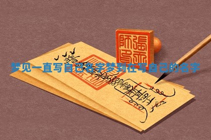 梦 🥕 见一直写 🌸 自己名字_梦到在写自己的名字