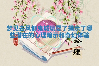 梦见去风都鬼城玩耍了揭示了哪些潜在的心理 🌮 暗示和奇幻体验 👵