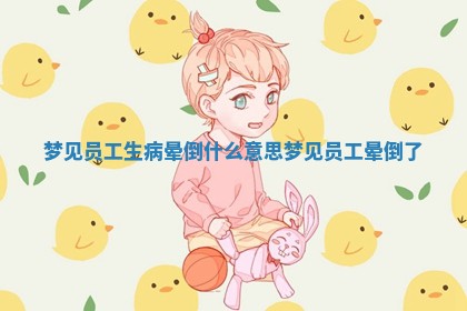 梦见员工生病晕 👮 倒什 🐼 么意思 梦见员工晕倒了