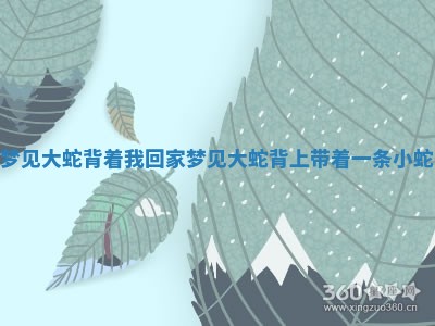 梦见 👙 大蛇 🌱 背着我回家 梦见大蛇背上带着一条小蛇 梦见 👙 大蛇 🌱 背着我回家 梦见大蛇背上带着一条小蛇