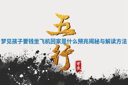 梦 🅾 见孩子要钱 🎣 坐飞机回家是什么预兆揭秘与解读方法