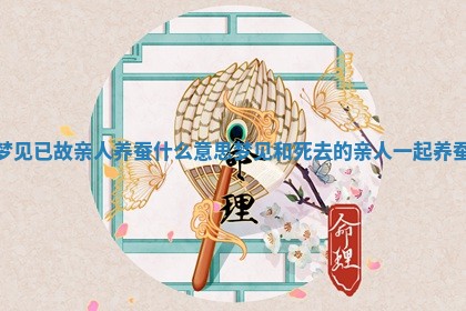 梦见 🐌 已故亲人养蚕什么意思 梦见和死去的亲 🍢 人一起养蚕