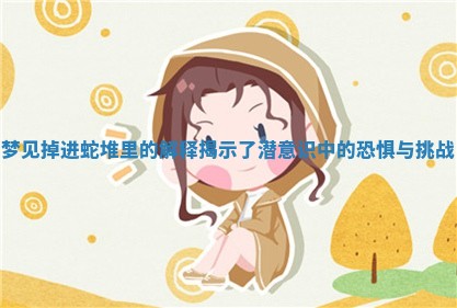 梦见掉进蛇堆里 🤭 的解释揭示了潜意识中的 🔋 恐惧与挑战
