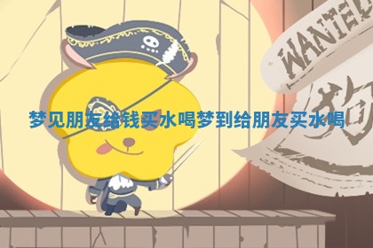 梦见朋友给 ❔ 钱买水喝_ 🐃 梦到给朋友买水喝 梦见朋友给 ❔ 钱买水喝_ 🐃 梦到给朋友买水喝