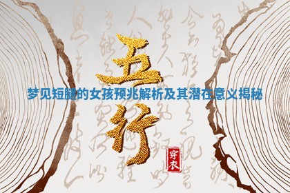 梦见短 ❕ 腿的女孩预兆解 🥦 析及其潜在意义揭秘
