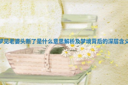 梦见老婆头断 ❣ 了是什么意思解析及梦 🚜 境背后的深层含义 梦见老婆头断 ❣ 了是什么意思解析及梦 🚜 境背后的深层含义