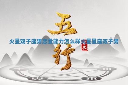 火星双子座男恋爱能力怎 🛐 么样_火星星座 📘 双子男