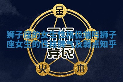 狮子座的 ❗ 女生性格极端吗_狮 🌦 子座女生的性格脾气及弱点知乎 狮子座的 ❗ 女生性格极端吗_狮 🌦 子座女生的性格脾气及弱点知乎