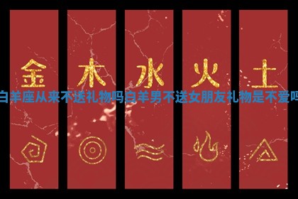白羊座从 👭 来不送礼物吗_白羊男不送女朋友礼物是不爱吗 👛