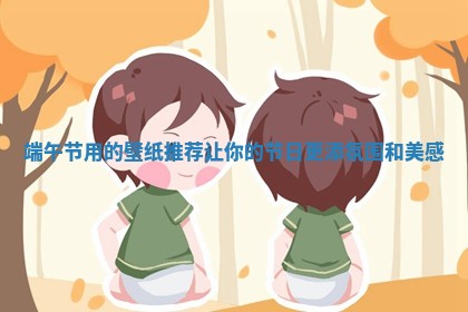 端午节用的壁纸推荐让 🚑 你的节日 🥏 更添氛围和美感