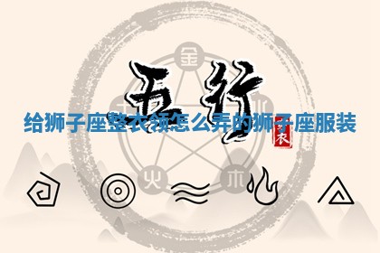 给狮子座整衣领怎么弄的 🦈 狮子 🚍 座服装