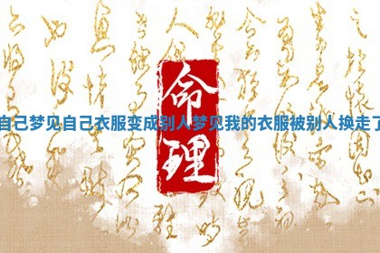 自己梦见自己衣服变成别人 梦 🔉 见我 🦐 的衣服被别人换走了 自己梦见自己衣服变成别人 梦 🔉 见我 🦐 的衣服被别人换走了