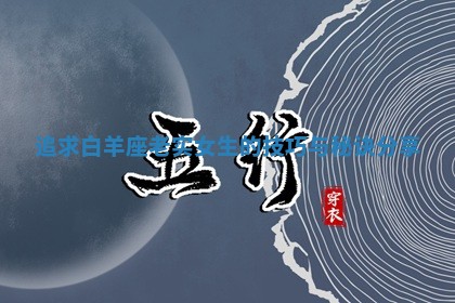 追求白羊座老实女生的技巧与 🥫 秘诀分享 👓