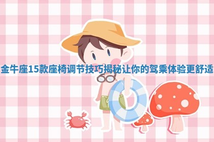 金牛座15款 🔹 座椅调节技巧揭秘让 🚍 你的驾乘体验更舒适