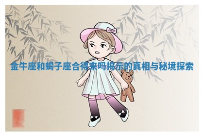 金牛座和蝎子座合得 🍣 来吗 🔺 揭示的真相与秘境探索