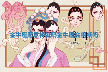 金 🚷 牛座愿意将 🈲 就吗_金牛座会将就吗 金 🚷 牛座愿意将 🈲 就吗_金牛座会将就吗