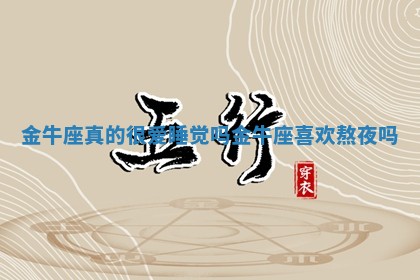 金牛座真的很爱 🔏 睡觉吗_金牛 🏳 座喜欢熬夜吗
