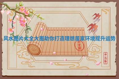 风水 🥪 图片大全大图助你打造理想居家环境 🦞 提升运势